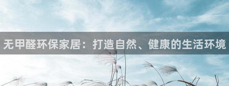 杏耀平台注册地址：无甲醛环保家居：打造自然、健康的生活环境