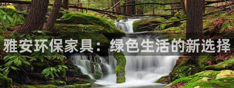 杏耀平台已注册入口：雅安环保家具：绿色生活的新选择