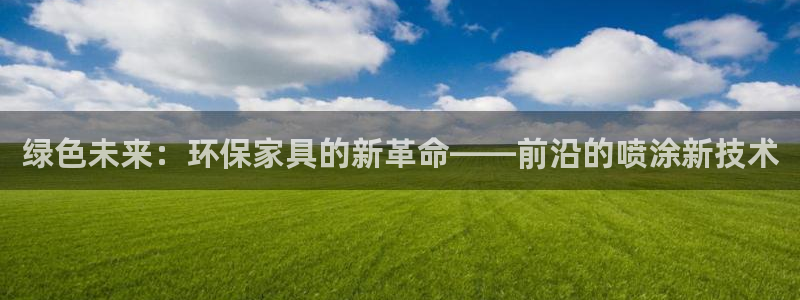 杏耀注册登录平台：绿色未来：环保家具的新革命——前沿的喷涂新