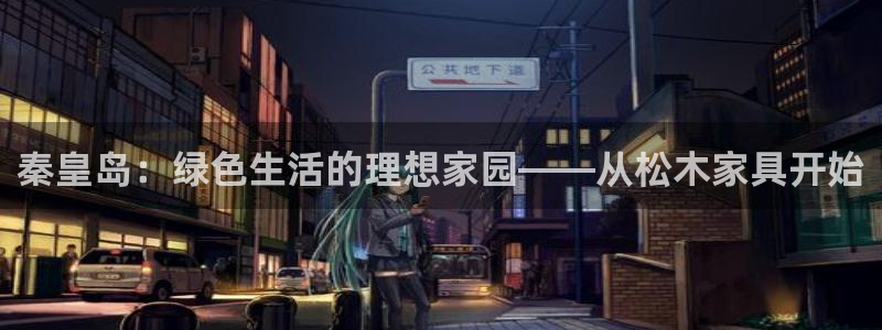 杏耀平台线路：秦皇岛：绿色生活的理想家园——从松木家具开始