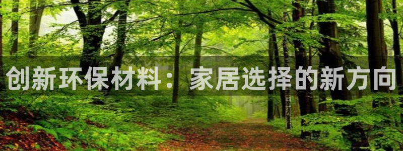 杏耀平台登录网站：创新环保材料：家居选择的新方向