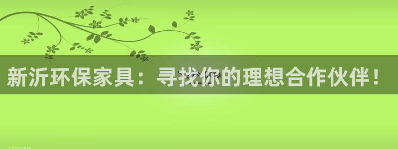 杏耀注册登录官网：新沂环保家具：寻找你的理想合作伙伴！