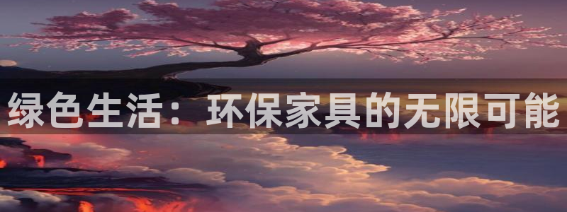 杏耀平台登陆测速：绿色生活：环保家具的无限可能
