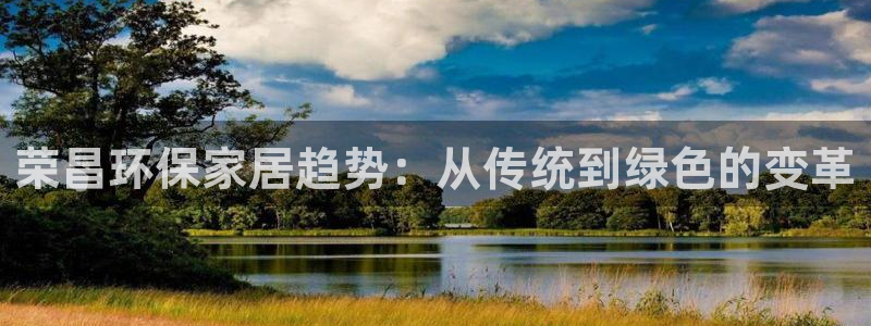 杏耀平台线路测速登录：荣昌环保家居趋势：从传统到绿色的变革