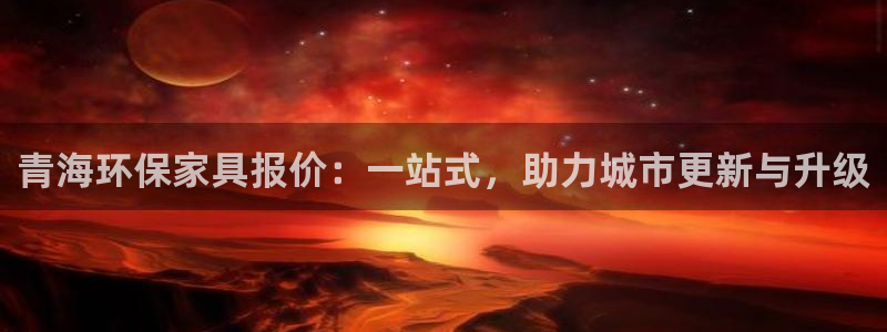 杏耀代理登录中心怎么进：青海环保家具报价：一站式，助力城市更