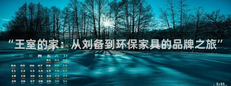 杏耀手机客户端：“王室的家：从刘备到环保家具的品牌之旅”