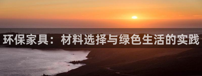 杏耀平台的专用通道：环保家具：材料选择与绿色生活的实践