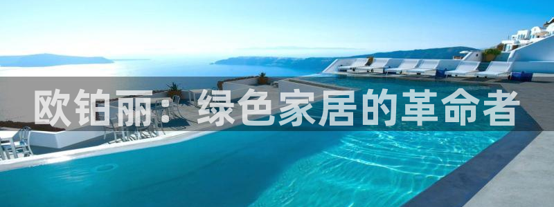 杏耀平台线路测试：欧铂丽：绿色家居的革命者