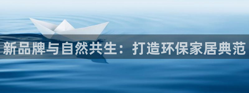 杏耀平台注册：新品牌与自然共生：打造环保家居典范