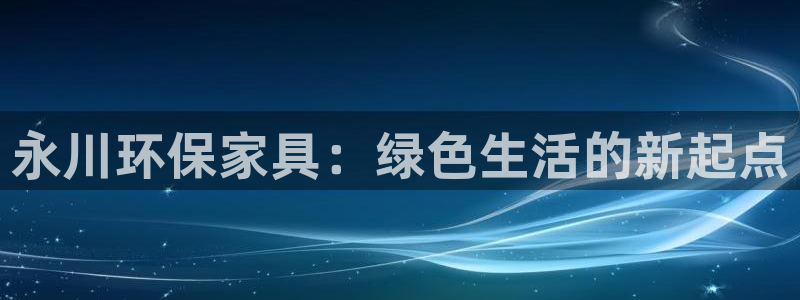 杏耀客户端登陆：永川环保家具：绿色生活的新起点