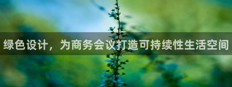 杏耀注册登录中心：绿色设计，为商务会议打造可持续性生活空间