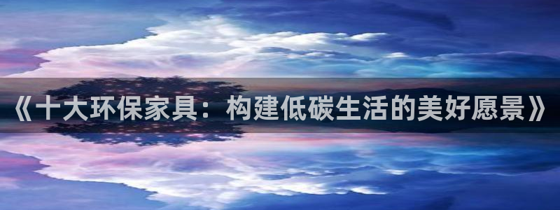 杏耀平台注册会员：《十大环保家具：构建低碳生活的美好愿景》
