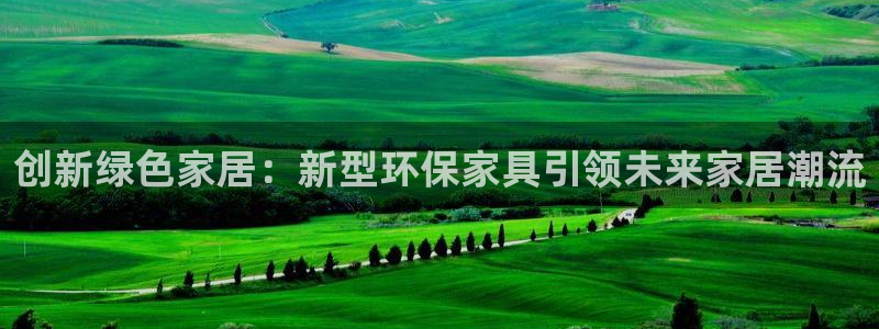 杏耀注册app：创新绿色家居：新型环保家具引领未来家居潮流