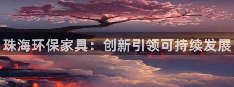 杏耀注册app：珠海环保家具：创新引领可持续发展