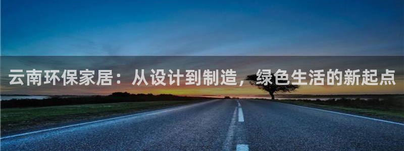 杏耀网页手机登录：云南环保家居：从设计到制造，绿色生活的新起