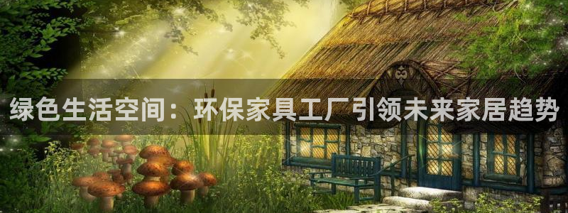 杏耀官方测速：绿色生活空间：环保家具工厂引领未来家居趋势