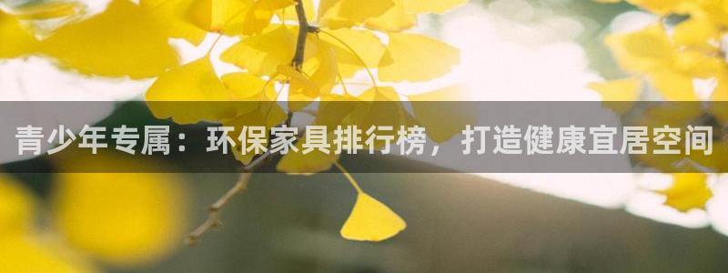 杏耀官网注册：青少年专属：环保家具排行榜，打造健康宜居空间