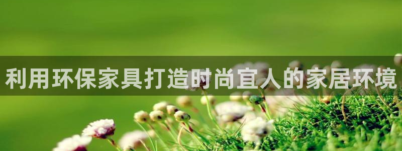 杏耀平台黑款：利用环保家具打造时尚宜人的家居环境