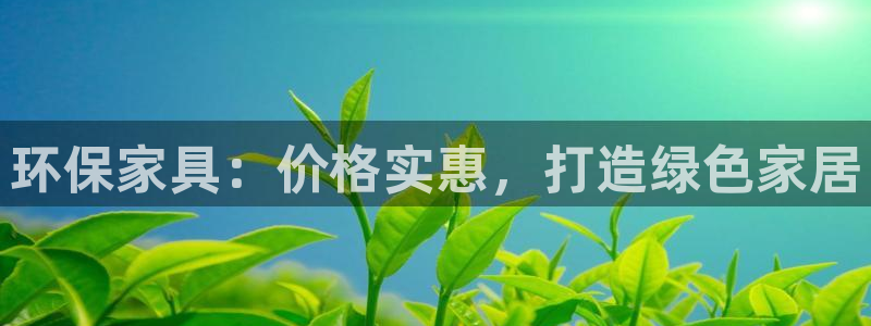 杏耀平台服务中心怎么样：环保家具：价格实惠，打造绿色家居