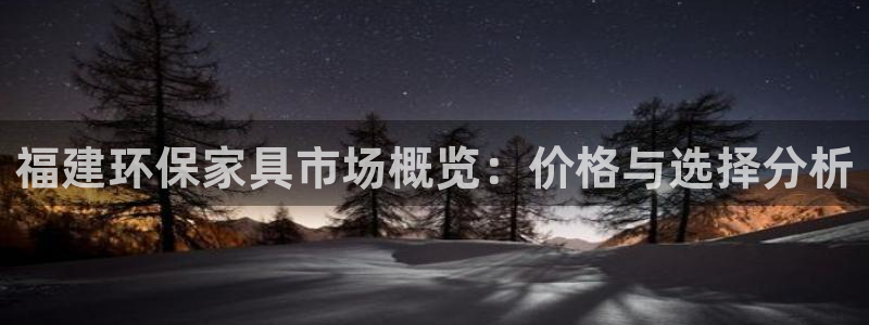 杏耀平台注册登录：福建环保家具市场概览：价格与选择分析