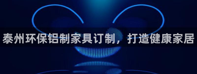 杏耀平台测速登陆：泰州环保铝制家具订制，打造健康家居