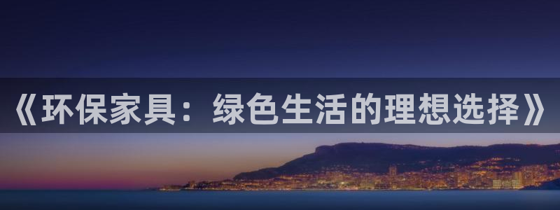 杏耀平台怎么样?：《环保家具：绿色生活的理想选择》