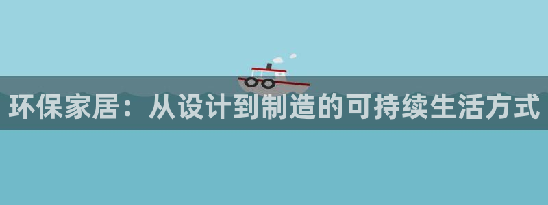 杏耀官网注册地址：环保家居：从设计到制造的可持续生活方式