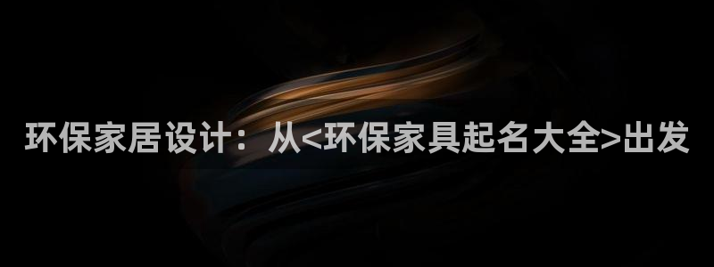 杏耀平台一安全注册入口：环保家居设计：从<环保家具起名大全>