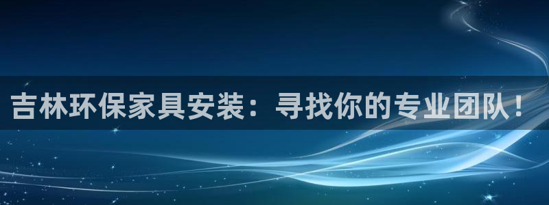 杏耀注册链接：吉林环保家具安装：寻找你的专业团队！