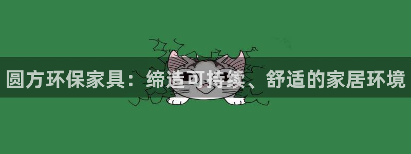 杏耀代理连接：圆方环保家具：缔造可持续、舒适的家居环境