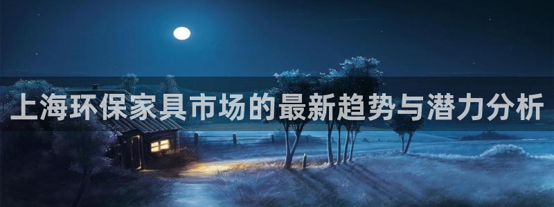 杏耀代理登录中心：上海环保家具市场的最新趋势与潜力分析