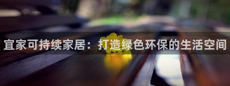 杏耀总代：宜家可持续家居：打造绿色环保的生活空间