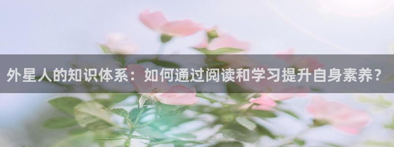 哔哩轻小说官方网站：外星人的知识体系：如何通过阅读和学习提升自身素养？